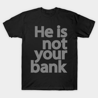 He is not your bank T-Shirt